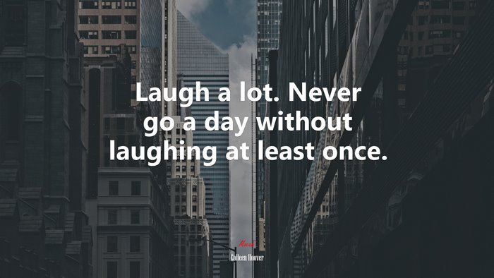 Laugh a lot. Never go a day without laughing at least once. | Colleen Hoover quote