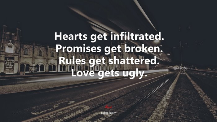Hearts get infiltrated. Promises get broken. Rules get shattered. Love gets ugly. | Colleen Hoover quote