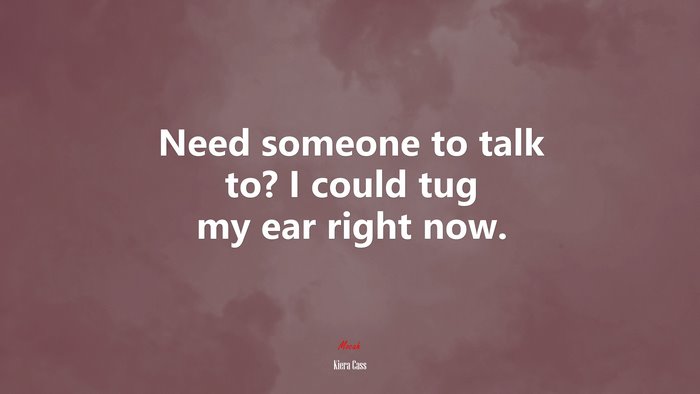 Need someone to talk to? I could tug my ear right now. | Kiera Cass quote