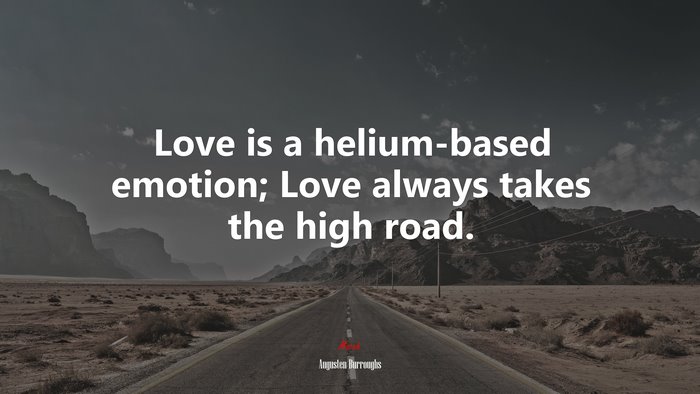 Love is a helium-based emotion; Love always takes the high road. | Augusten Burroughs quote