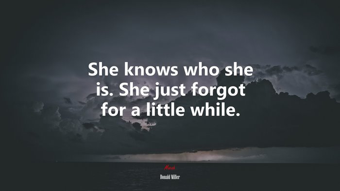She knows who she is. She just forgot for a little while. | Donald Miller quote
