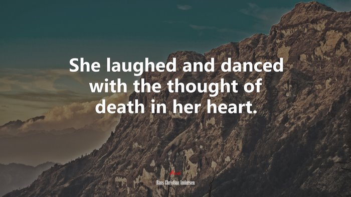She laughed and danced with the thought of death in her heart. | Hans Christian Andersen quote