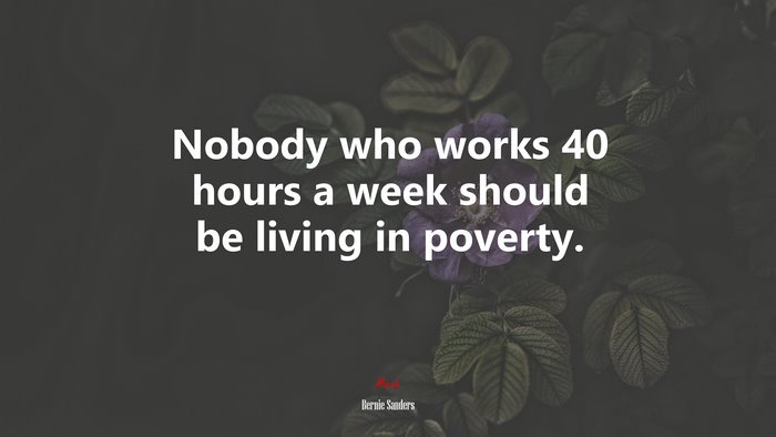Nobody who works 40 hours a week should be living in poverty. | Bernie Sanders quote