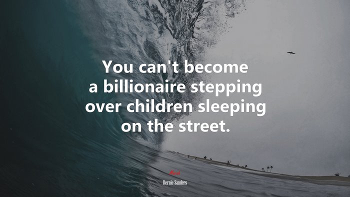 You can’t become a billionaire stepping over children sleeping on the street. | Bernie Sanders quote