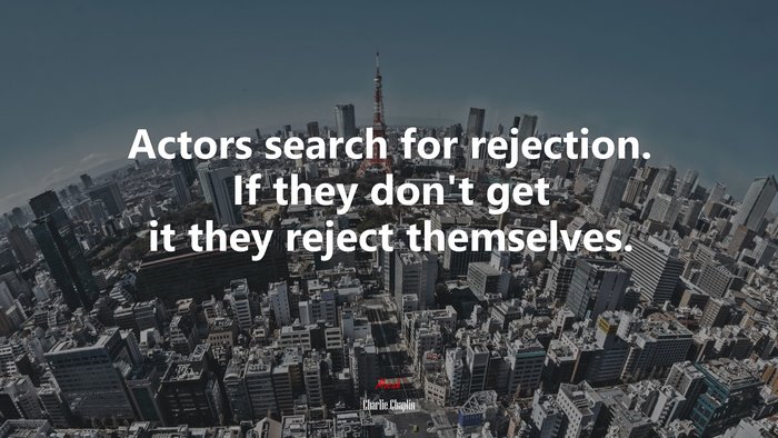 Actors search for rejection. If they don’t get it they reject themselves. | Charlie Chaplin quote