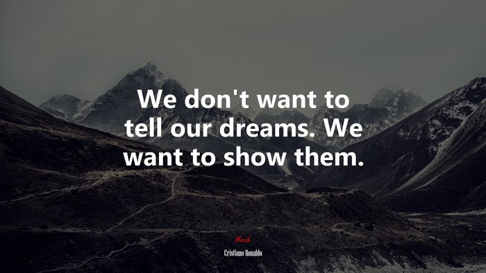 We don’t want to tell our dreams. We want to show them. | Cristiano Ronaldo quote