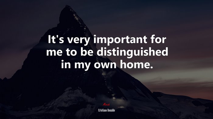 It’s very important for me to be distinguished in my own home. | Cristiano Ronaldo quote