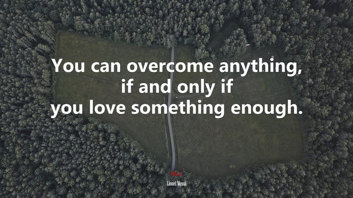 You can overcome anything, if and only if you love something enough. | Lionel Messi quote