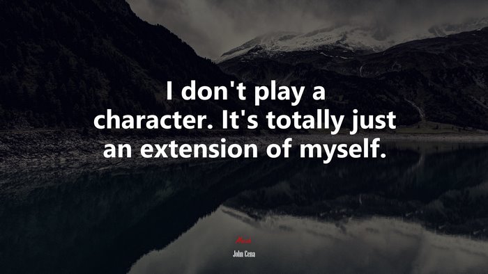 I don’t play a character. It’s totally just an extension of myself. | John Cena quote