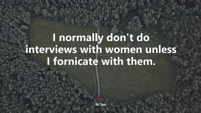 I normally don’t do interviews with women unless I fornicate with them. | Mike Tyson quote