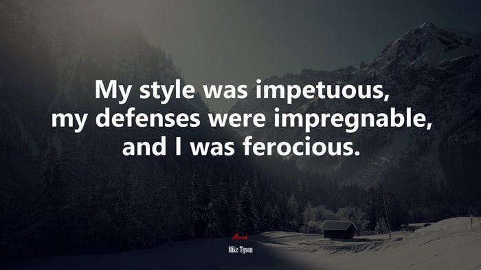 My style was impetuous, my defenses were impregnable, and I was ferocious. | Mike Tyson quote