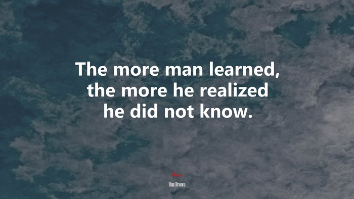 The more man learned, the more he realized he did not know. | Dan Brown quote
