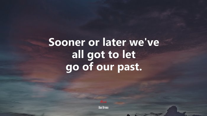 Sooner or later we’ve all got to let go of our past. | Dan Brown quote