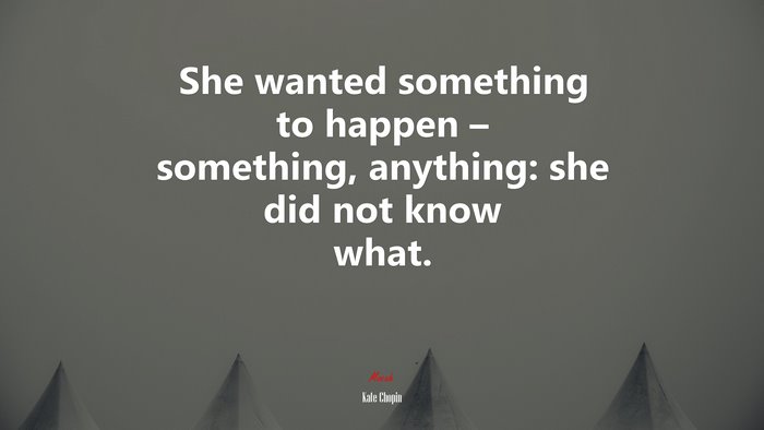 She wanted something to happen – something, anything: she did not know what. | Kate Chopin quote