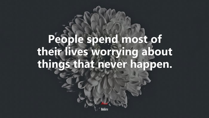 People spend most of their lives worrying about things that never happen. | Molière quote