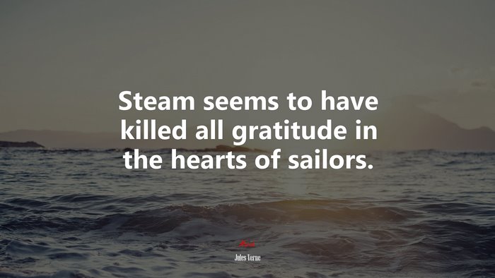 Steam seems to have killed all gratitude in the hearts of sailors. | Jules Verne quote