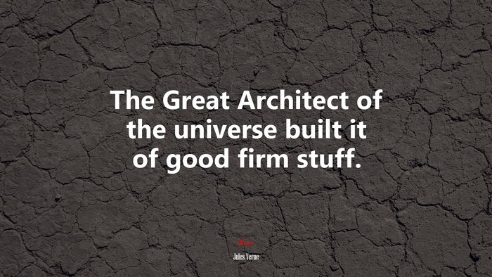 The Great Architect of the universe built it of good firm stuff. | Jules Verne quote