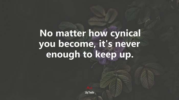 No matter how cynical you become, it’s never enough to keep up. | Lily Tomlin quote