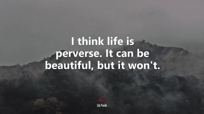 I think life is perverse. It can be beautiful, but it won’t. | Lily Tomlin quote
