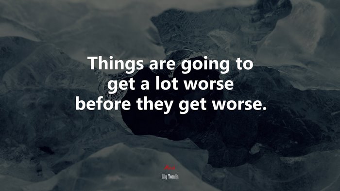 Things are going to get a lot worse before they get worse. | Lily Tomlin quote