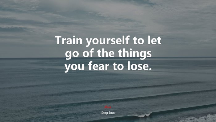Train yourself to let go of the things you fear to lose. | George Lucas quote
