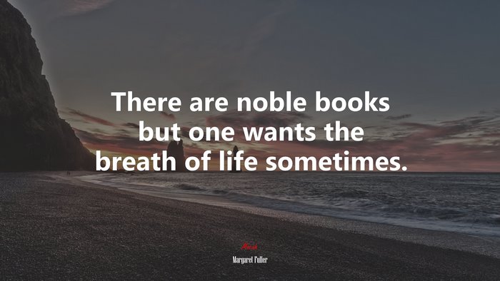 There are noble books but one wants the breath of life sometimes. | Margaret Fuller quote