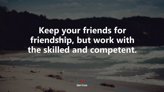 Keep your friends for friendship, but work with the skilled and competent. | Robert Greene quote