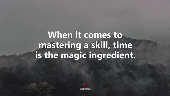 When it comes to mastering a skill, time is the magic ingredient. | Robert Greene quote