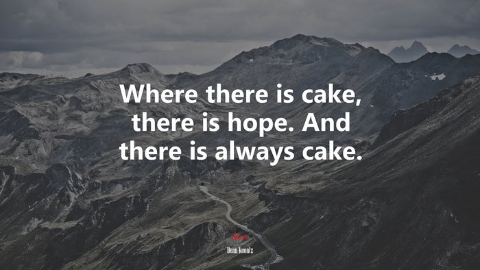 Where there is cake, there is hope. And there is always cake. | Dean Koontz quote