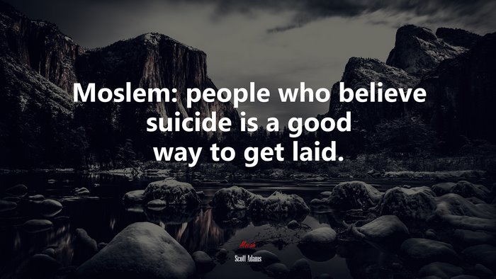 Moslem: people who believe suicide is a good way to get laid. | Scott Adams quote