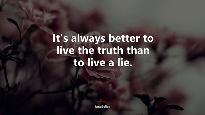 It’s always better to live the truth than to live a lie. | Cassandra Clare quote