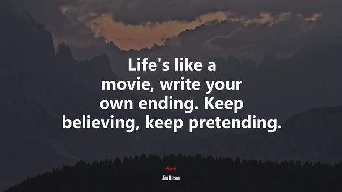 Life’s like a movie, write your own ending. Keep believing, keep pretending. | Jim Henson quote