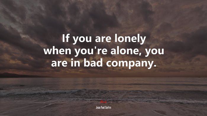 If you are lonely when you’re alone, you are in bad company. | Jean-Paul Sartre quote