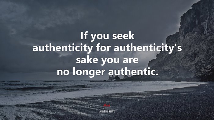 If you seek authenticity for authenticity’s sake you are no longer authentic. | Jean-Paul Sartre quote