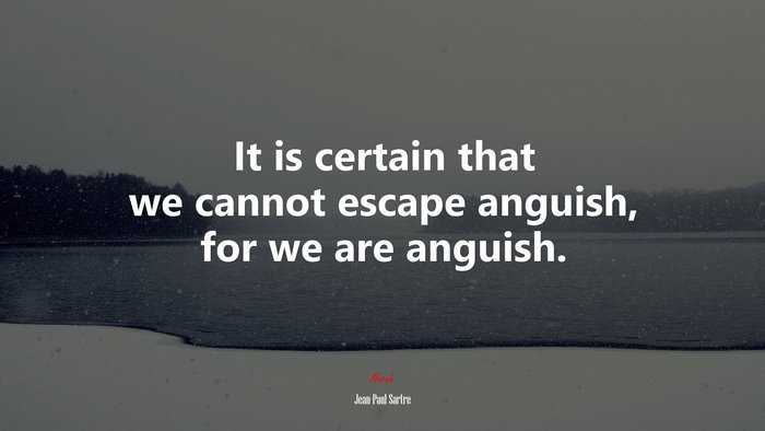 It is certain that we cannot escape anguish, for we are anguish. | Jean-Paul Sartre quote