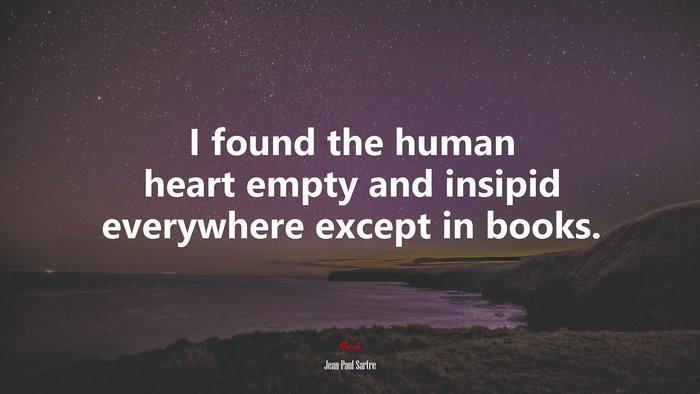 I found the human heart empty and insipid everywhere except in books. | Jean-Paul Sartre quote