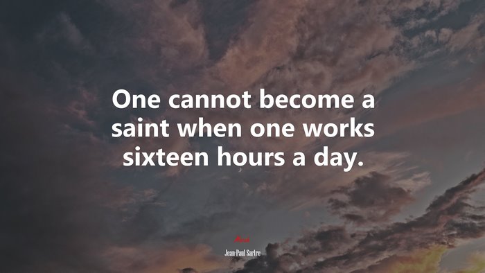 One cannot become a saint when one works sixteen hours a day. | Jean-Paul Sartre quote