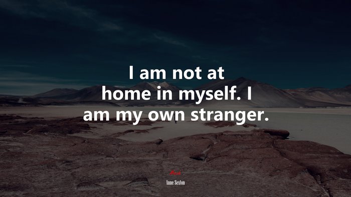 I am not at home in myself. I am my own stranger. | Anne Sexton quote