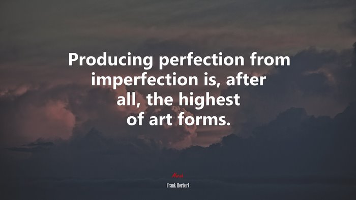 Producing perfection from imperfection is, after all, the highest of art forms. | Frank Herbert quote