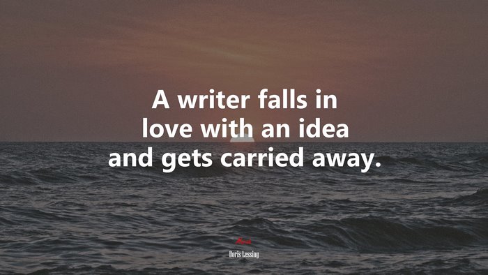 A writer falls in love with an idea and gets carried away. | Doris Lessing quote