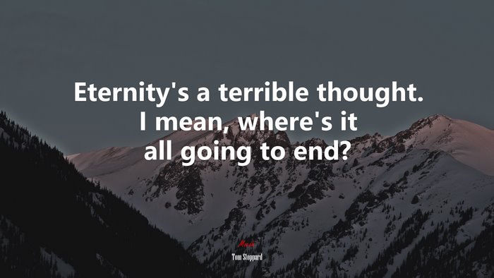 Eternity’s a terrible thought. I mean, where’s it all going to end? | Tom Stoppard quote