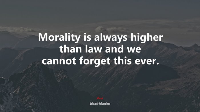 Morality is always higher than law and we cannot forget this ever. | Aleksandr Solzhenitsyn quote