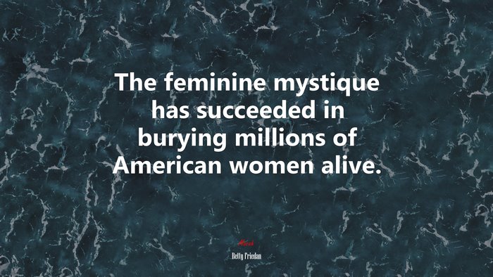 The feminine mystique has succeeded in burying millions of American women alive. | Betty Friedan quote