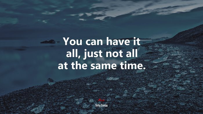 You can have it all, just not all at the same time. | Betty Friedan quote