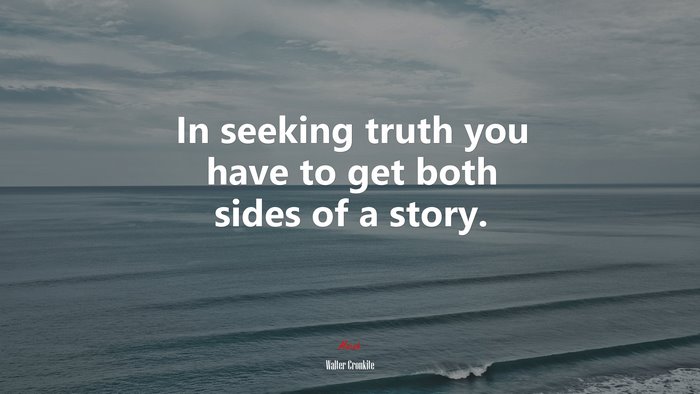 In seeking truth you have to get both sides of a story. | Walter Cronkite quote