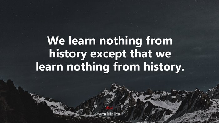 We learn nothing from history except that we learn nothing from history. | Marcus Tullius Cicero quote