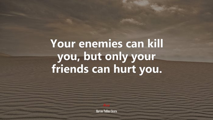 Your enemies can kill you, but only your friends can hurt you. | Marcus Tullius Cicero quote