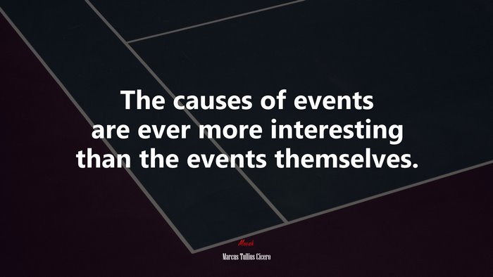 The causes of events are ever more interesting than the events themselves. | Marcus Tullius Cicero quote