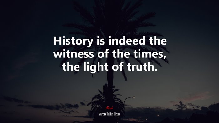 History is indeed the witness of the times, the light of truth. | Marcus Tullius Cicero quote