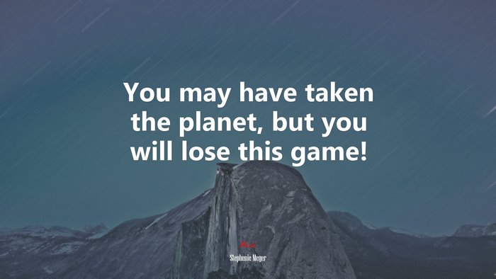 You may have taken the planet, but you will lose this game! | Stephenie Meyer quote